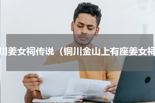 铜川姜女祠传说（铜川金山上有座姜女祠）