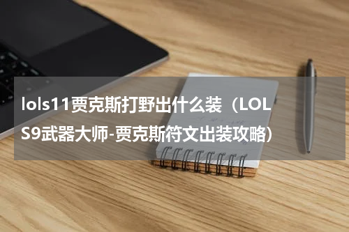 lols11贾克斯打野出什么装（LOLS9武器大师-贾克斯符文出装攻略）
