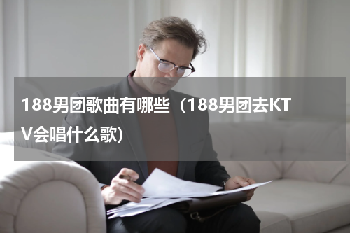 188男团歌曲有哪些（188男团去KTV会唱什么歌）