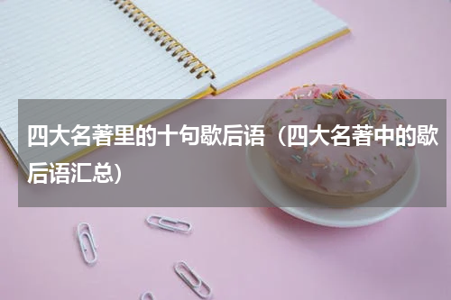 四大名著里的十句歇后语（四大名著中的歇后语汇总）