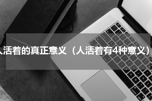 人活着的真正意义（人活着有4种意义）