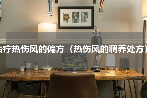 治疗热伤风的偏方（热伤风的调养处方）