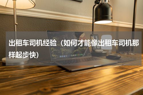 出租车司机经验（如何才能像出租车司机那样起步快）