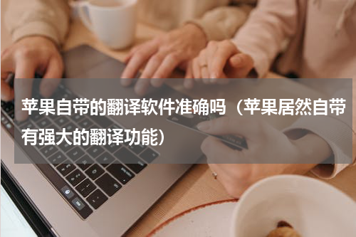 苹果自带的翻译软件准确吗（苹果居然自带有强大的翻译功能）