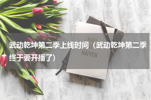 武动乾坤第二季上线时间（武动乾坤第二季终于要开播了）