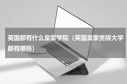 英国都有什么皇家学院（英国皇家贵族大学都有哪些）