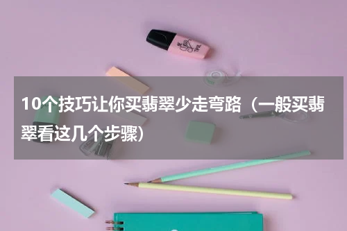 10个技巧让你买翡翠少走弯路（一般买翡翠看这几个步骤）