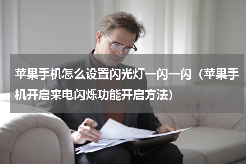 苹果手机怎么设置闪光灯一闪一闪（苹果手机开启来电闪烁功能开启方法）