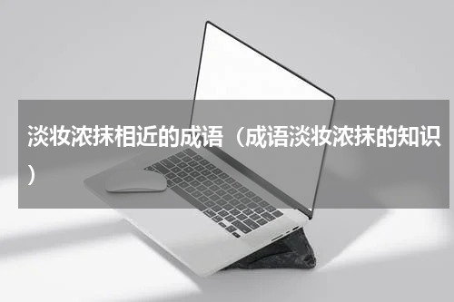 淡妆浓抹相近的成语（成语淡妆浓抹的知识）