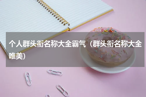 个人群头衔名称大全霸气（群头衔名称大全唯美）