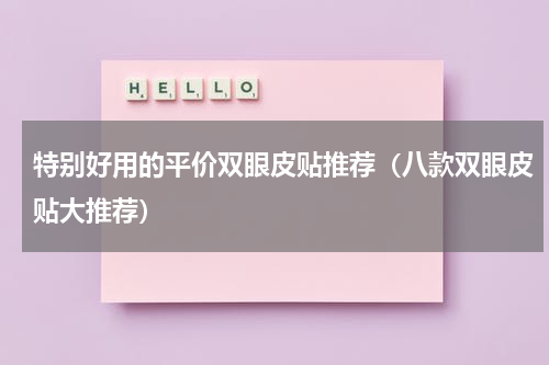 特别好用的平价双眼皮贴推荐（八款双眼皮贴大推荐）