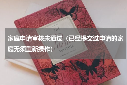 家庭申请审核未通过（已经提交过申请的家庭无须重新操作）