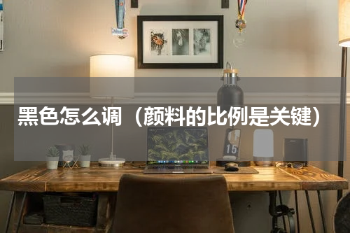 黑色怎么调（颜料的比例是关键）