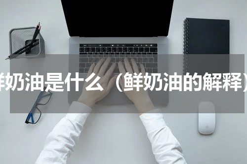 鲜奶油是什么（鲜奶油的解释）
