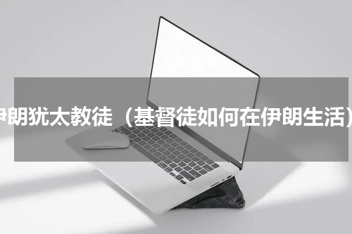 伊朗犹太教徒（基督徒如何在伊朗生活）