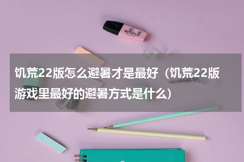 饥荒22版怎么避暑才是最好（饥荒22版游戏里最好的避暑方式是什么）