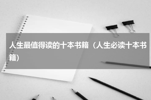 人生最值得读的十本书籍（人生必读十本书籍）