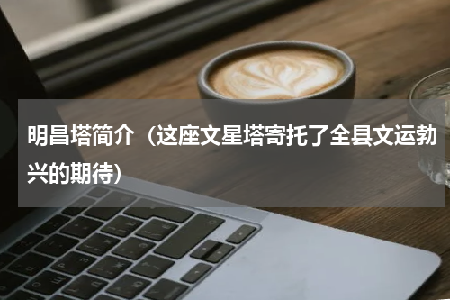 明昌塔简介（这座文星塔寄托了全县文运勃兴的期待）