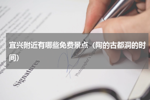 宜兴附近有哪些免费景点（陶的古都洞的时间）