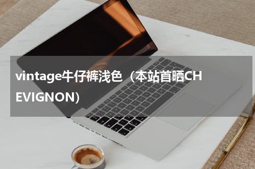 vintage牛仔裤浅色（本站首晒CHEVIGNON）