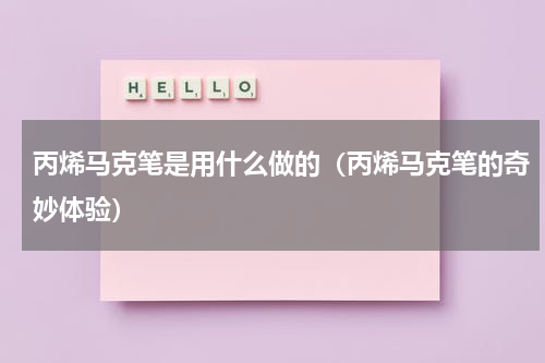 丙烯马克笔是用什么做的（丙烯马克笔的奇妙体验）