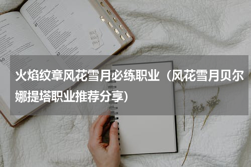 火焰纹章风花雪月必练职业（风花雪月贝尔娜提塔职业推荐分享）