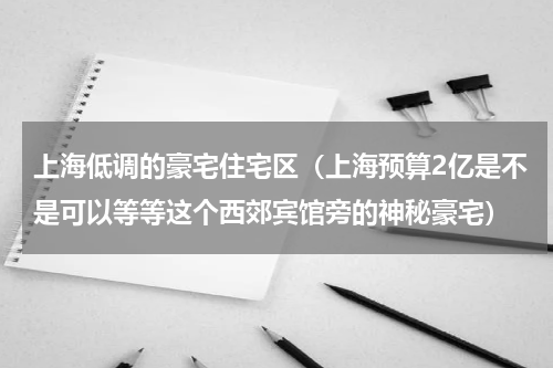 上海低调的豪宅住宅区（上海预算2亿是不是可以等等这个西郊宾馆旁的神秘豪宅）