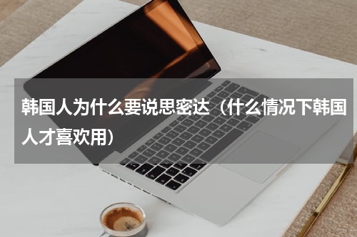 韩国人为什么要说思密达（什么情况下韩国人才喜欢用）