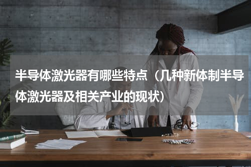 半导体激光器有哪些特点（几种新体制半导体激光器及相关产业的现状）