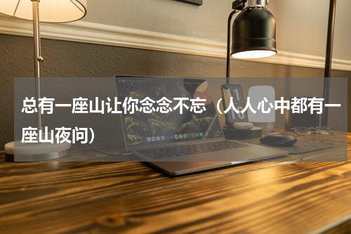 总有一座山让你念念不忘（人人心中都有一座山夜问）