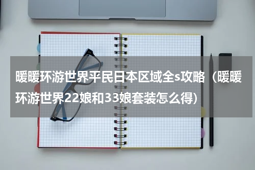 暖暖环游世界平民日本区域全s攻略（暖暖环游世界22娘和33娘套装怎么得）