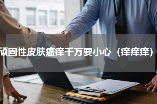 顽固性皮肤瘙痒千万要小心（痒痒痒）