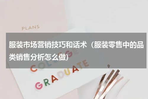 服装市场营销技巧和话术（服装零售中的品类销售分析怎么做）