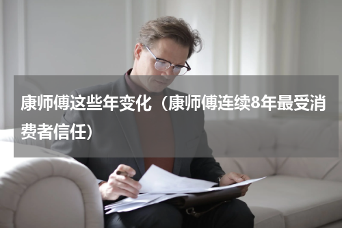 康师傅这些年变化（康师傅连续8年最受消费者信任）