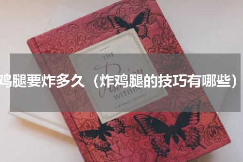 鸡腿要炸多久（炸鸡腿的技巧有哪些）