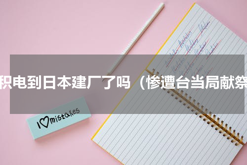 台积电到日本建厂了吗（惨遭台当局献祭）