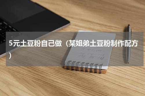 5元土豆粉自己做（某姐弟土豆粉制作配方）