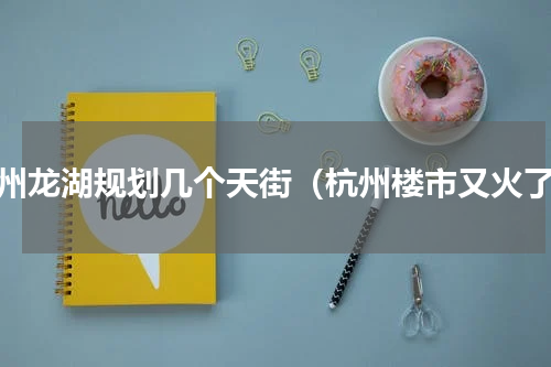 杭州龙湖规划几个天街（杭州楼市又火了）
