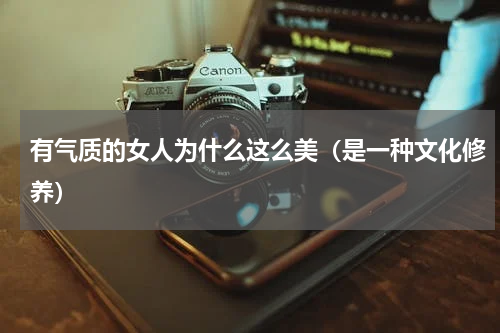 有气质的女人为什么这么美（是一种文化修养）