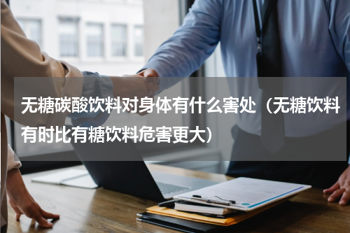 无糖碳酸饮料对身体有什么害处（无糖饮料有时比有糖饮料危害更大）