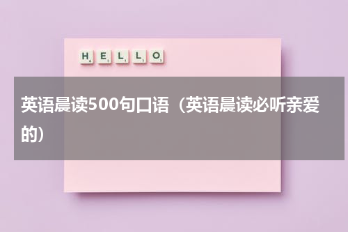 英语晨读500句口语（英语晨读必听亲爱的）