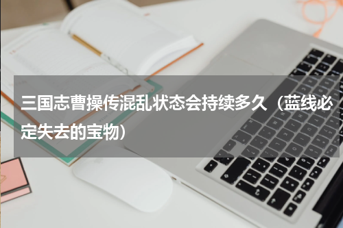三国志曹操传混乱状态会持续多久（蓝线必定失去的宝物）