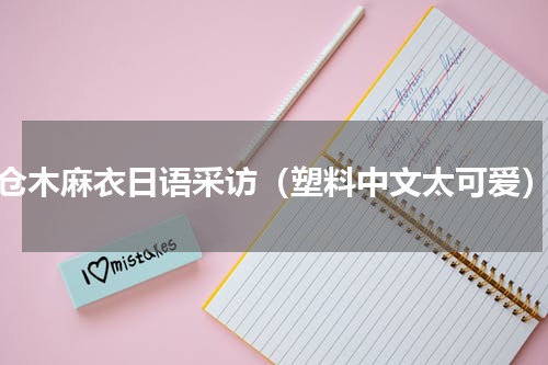 仓木麻衣日语采访（塑料中文太可爱）
