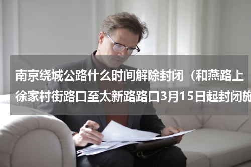 南京绕城公路什么时间解除封闭（和燕路上徐家村街路口至太新路路口3月15日起封闭施工）
