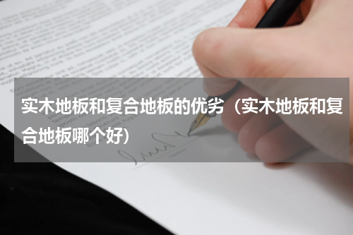 实木地板和复合地板的优劣（实木地板和复合地板哪个好）