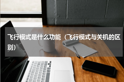 飞行模式是什么功能（飞行模式与关机的区别）