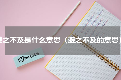 避之不及是什么意思（避之不及的意思）