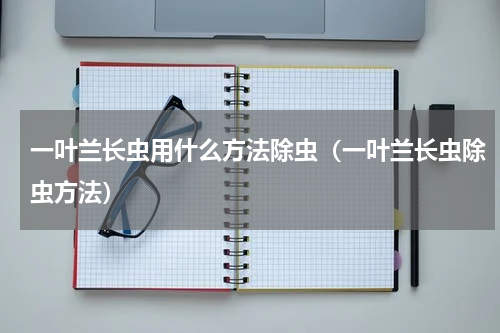 一叶兰长虫用什么方法除虫（一叶兰长虫除虫方法）