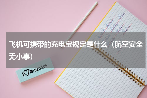 飞机可携带的充电宝规定是什么（航空安全无小事）