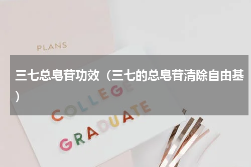 三七总皂苷功效（三七的总皂苷清除自由基）